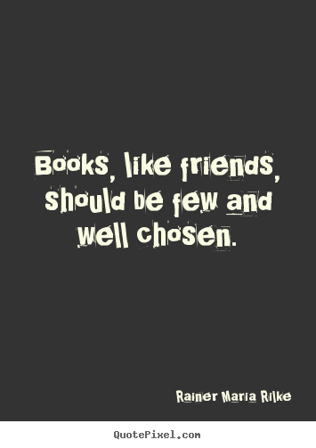 Rainer Maria Rilke image quote - Books, like friends, should be few and well.. - Friendship quotes
