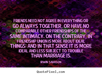 Friendship quotes - Friends need not agree in everything or go always..