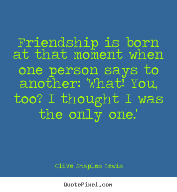 Clive Staples Lewis image quotes - Friendship is born at that moment when one person says to.. - Friendship sayings