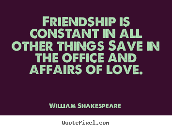 Create graphic picture quotes about friendship - Friendship is constant in all other things save in the office and..