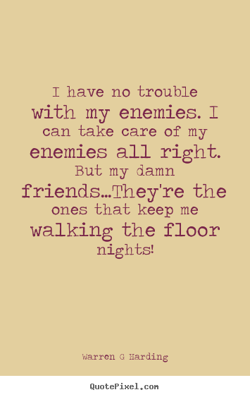 Friendship quotes - I have no trouble with my enemies. i can take care of my enemies all..