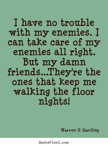 Friendship quote - I have no trouble with my enemies. i can take care of my enemies all right...