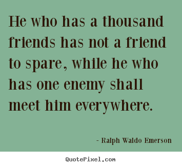 Friendship quotes - He who has a thousand friends has not a friend to spare, while he..