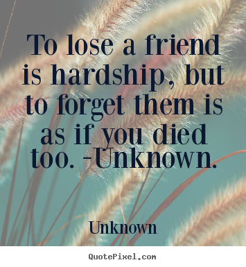 Create custom picture quotes about friendship - To lose a friend is hardship, but to forget them is..