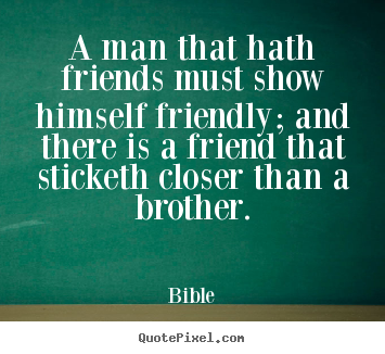 Design your own photo quotes about friendship - A man that hath friends must show himself friendly; and there is..