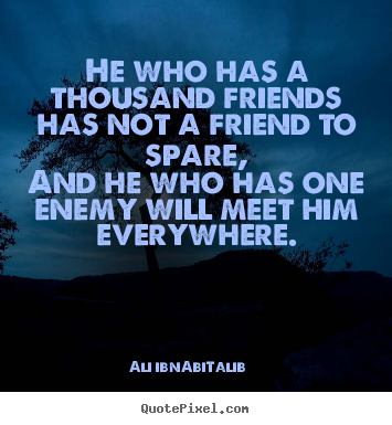 Ali Ibn-Abi-Talib picture quotes - He who has a thousand friends has not a friend.. - Friendship quotes