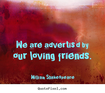 Friendship quotes - We are advertis'd by our loving friends.