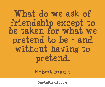 Friendship quotes - What do we ask of friendship except to be taken..