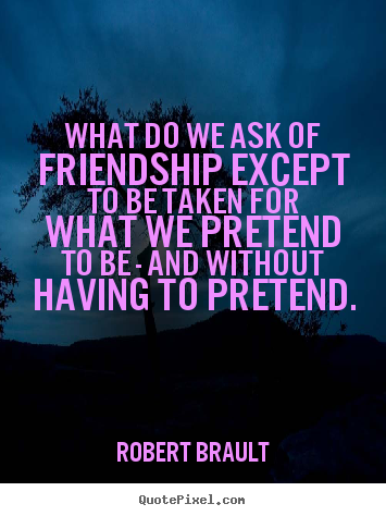 How to make poster quote about friendship - What do we ask of friendship except to be taken..