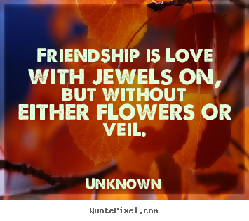 Friendship is love with jewels on, but without either flowers or.. Unknown top friendship quote