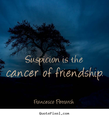 Create your own picture quotes about friendship - Suspicion is the cancer of friendship.
