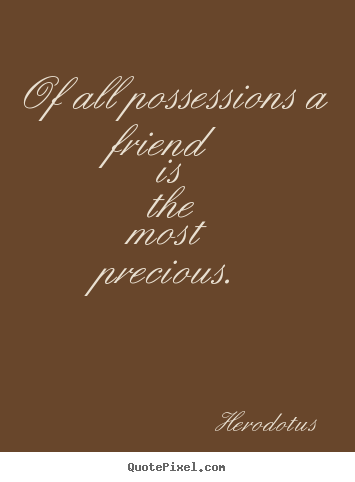 Herodotus picture quotes - Of all possessions a friend is the most precious. - Friendship quotes