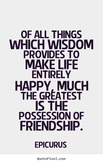 Quotes about friendship - Of all things which wisdom provides to make life entirely..