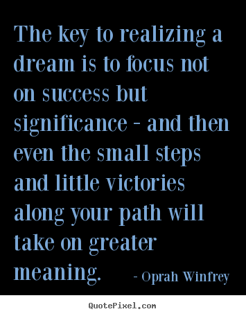 The key to realizing a dream is to focus not on success but significance.. Oprah Winfrey best friendship quotes