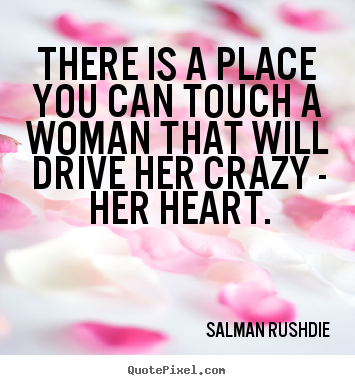 Salman Rushdie picture quotes - There is a place you can touch a woman that will drive her crazy.. - Friendship quotes