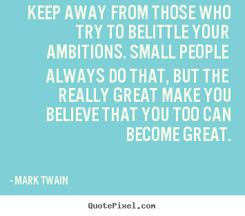 Mark Twain picture quote - Keep away from those who try to belittle your ambitions. small people.. - Friendship quotes
