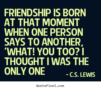 Quotes about friendship - Friendship is born at that moment when one..