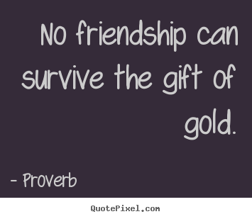 Proverb picture quote - No friendship can survive the gift of gold. - Friendship quotes