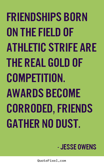 Jesse Owens poster quote - Friendships born on the field of athletic strife are.. - Friendship quotes