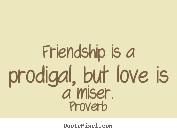 Proverb image quote - Friendship is a prodigal, but love is a miser. - Friendship quotes