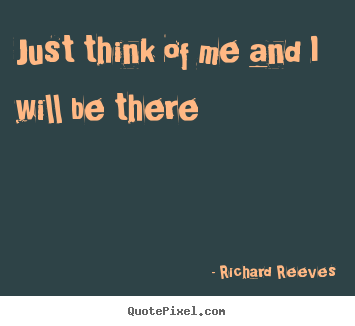 Richard Reeves picture quote - Just think of me and i will be there - Friendship quote