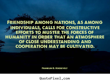 Franklin D. Roosevelt picture quote - Friendship among nations, as among individuals,.. - Friendship quotes
