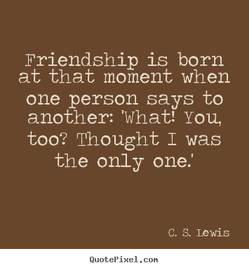Friendship quotes - Friendship is born at that moment when one..