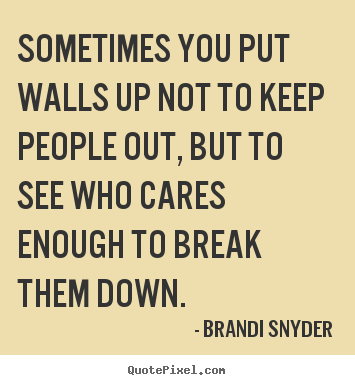 Quotes about friendship - Sometimes you put walls up not to keep people out, but to..