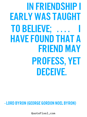 Lord Byron (George Gordon Noel Byron) image quotes - In friendship i early was taught to believe; ... - Friendship quotes