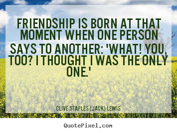 Quote about friendship - Friendship is born at that moment when one person..