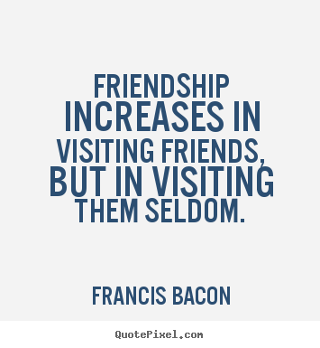 Friendship quotes - Friendship increases in visiting friends, but..