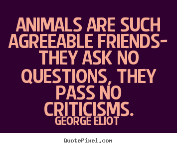 How to make image sayings about friendship - Animals are such agreeable friends- they ask no questions, they pass..
