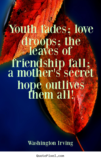 Friendship quotes - Youth fades; love droops; the leaves of friendship..