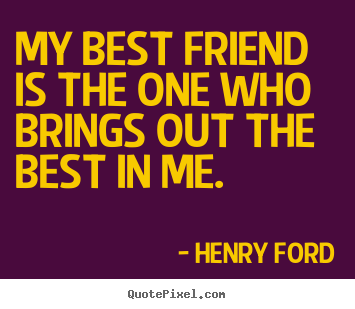 Henry Ford poster quote - My best friend is the one who brings out the best in me. - Friendship quotes