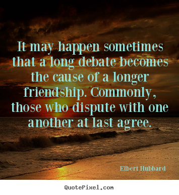 Elbert Hubbard picture quotes - It may happen sometimes that a long debate becomes the cause.. - Friendship quote