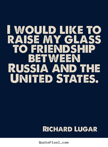Friendship quotes - I would like to raise my glass to friendship between..