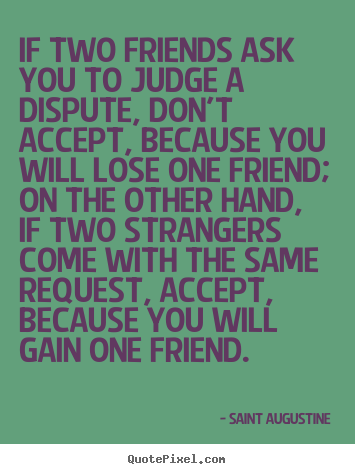 Quotes about friendship - If two friends ask you to judge a dispute, don't..