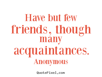 Anonymous picture quotes - Have but few friends, though many acquaintances. - Friendship quote