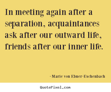 Quotes about friendship - In meeting again after a separation, acquaintances ask after our outward..