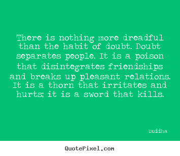 Friendship quotes - There is nothing more dreadful than the habit..