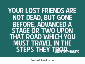Make custom picture quotes about friendship - Your lost friends are not dead, but gone before, advanced a stage or..