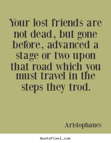 Friendship quotes - Your lost friends are not dead, but gone before, advanced..