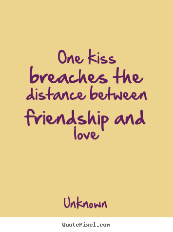 Friendship quotes - One kiss breaches the distance between friendship..