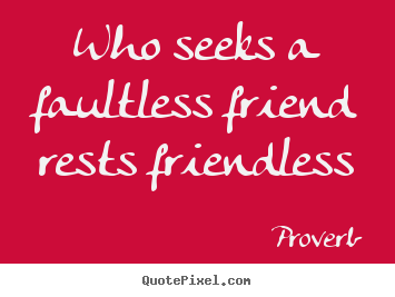 Proverb picture quotes - Who seeks a faultless friend rests friendless - Friendship quotes