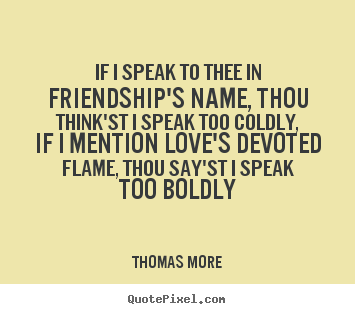 Thomas More picture quote - If i speak to thee in friendship's name, thou think'st.. - Friendship quotes