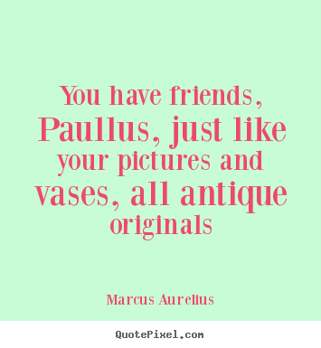 Marcus Aurelius picture quote - You have friends, paullus, just like your pictures.. - Friendship sayings