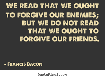 Friendship quotes - We read that we ought to forgive our enemies; but we do..