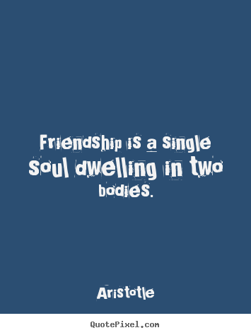 Customize image quote about friendship - Friendship is a single soul dwelling in two bodies.