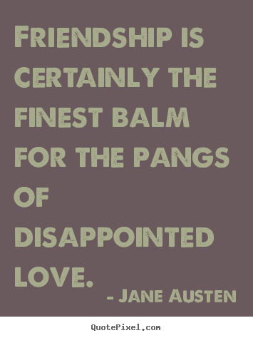 Jane Austen poster quotes - Friendship is certainly the finest balm for the pangs of disappointed.. - Friendship quote