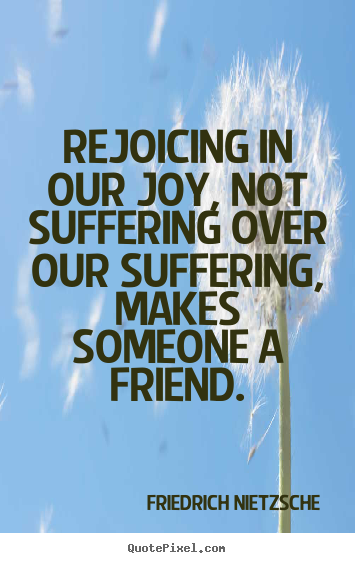 Friedrich Nietzsche picture quotes - Rejoicing in our joy, not suffering over our suffering, makes someone.. - Friendship quotes